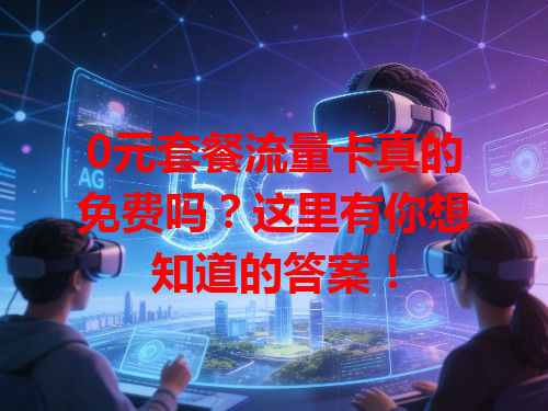 0元套餐流量卡真的免费吗？这里有你想知道的答案！