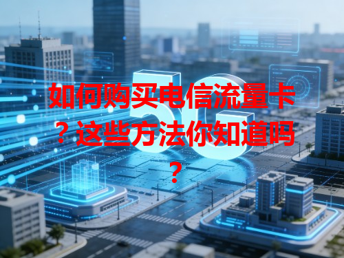 如何购买电信流量卡？这些方法你知道吗？