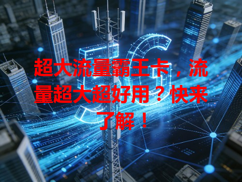 超大流量霸王卡，流量超大超好用？快来了解！