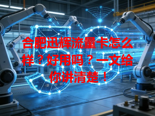 合肥迅辉流量卡怎么样？好用吗？一文给你讲清楚！