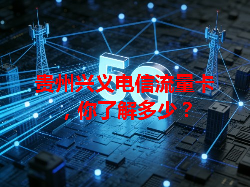 贵州兴义电信流量卡，你了解多少？