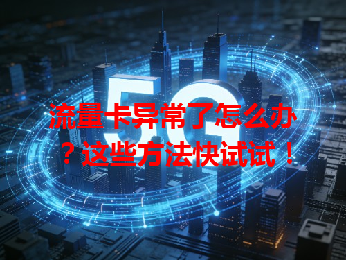 流量卡异常了怎么办？这些方法快试试！