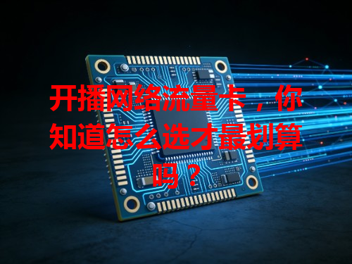 开播网络流量卡，你知道怎么选才最划算吗？