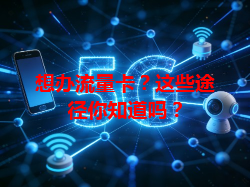 想办流量卡？这些途径你知道吗？