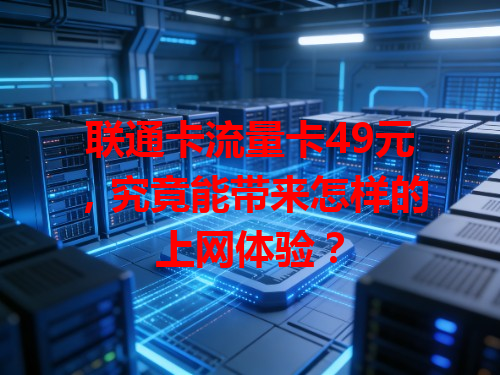 联通卡流量卡49元，究竟能带来怎样的上网体验？