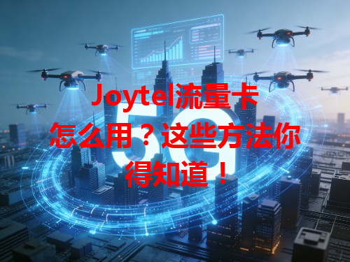 Joytel流量卡怎么用？这些方法你得知道！