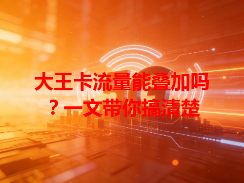 大王卡流量能叠加吗？一文带你搞清楚