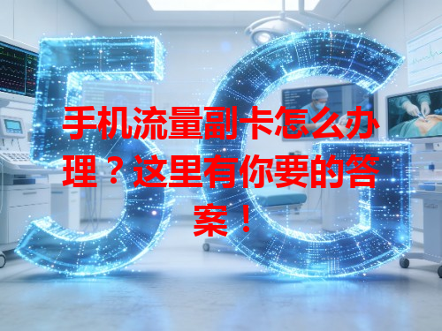 手机流量副卡怎么办理？这里有你要的答案！