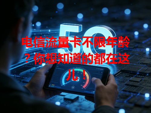 电信流量卡不限年龄？你想知道的都在这儿！