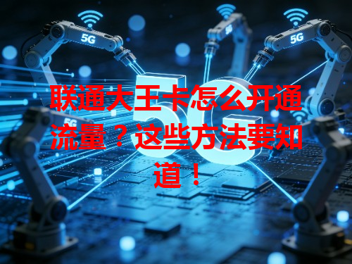 联通大王卡怎么开通流量？这些方法要知道！
