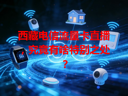 西藏电信流量卡直播，究竟有啥特别之处？