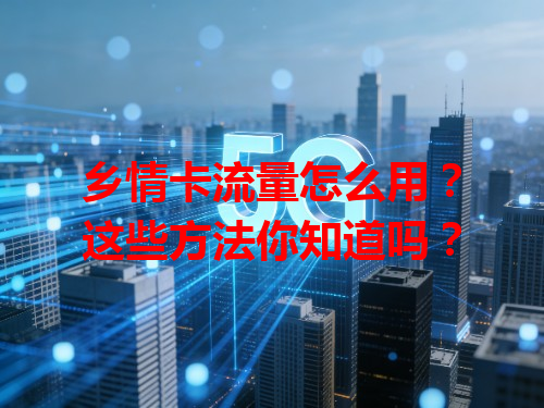 乡情卡流量怎么用？这些方法你知道吗？
