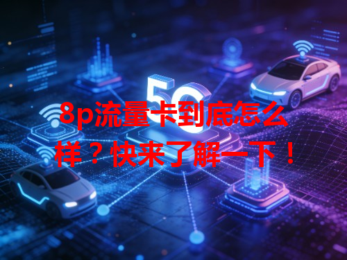 8p流量卡到底怎么样?快来了解一下!