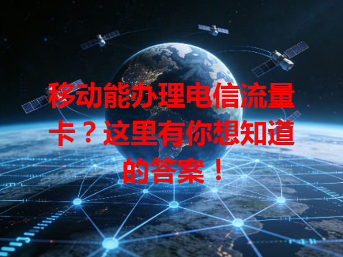 移动能办理电信流量卡？这里有你想知道的答案！