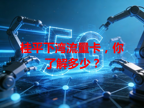 桂平下湾流量卡，你了解多少？