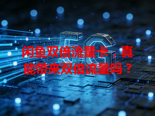 闲鱼双倍流量卡，真能带来双倍流量吗？