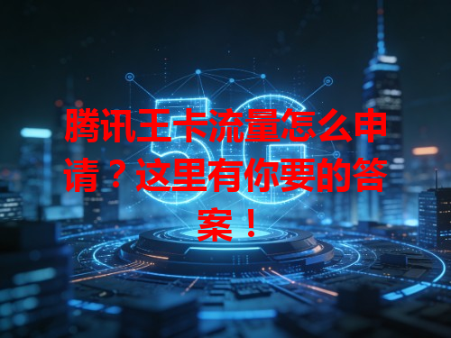 腾讯王卡流量怎么申请?这里有你要的答案!