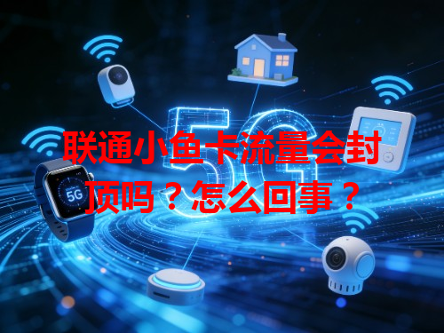 联通小鱼卡流量会封顶吗？怎么回事？