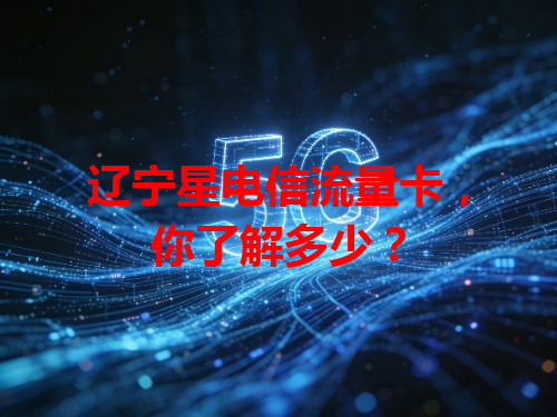 辽宁星电信流量卡，你了解多少？