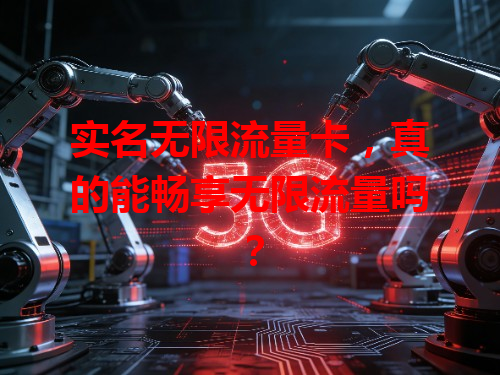 实名无限流量卡，真的能畅享无限流量吗？