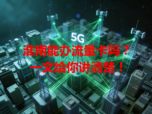 淮南能办流量卡吗？一文给你讲清楚！