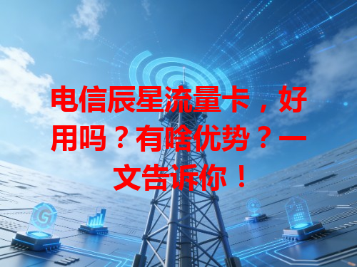 电信辰星流量卡，好用吗？有啥优势？一文告诉你！
