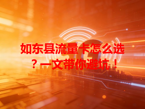 如东县流量卡怎么选？一文带你避坑！