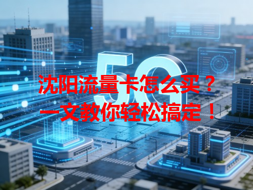 沈阳流量卡怎么买？一文教你轻松搞定！