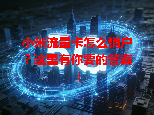 小米流量卡怎么销户？这里有你要的答案！
