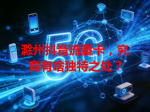 滁州抖音流量卡，究竟有啥独特之处？