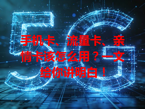手机卡、流量卡、亲情卡该怎么用？一文给你讲明白！