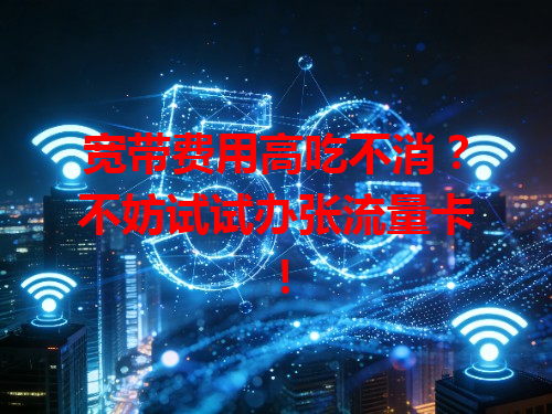 宽带费用高吃不消？不妨试试办张流量卡！