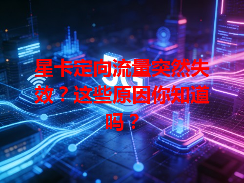 星卡定向流量突然失效？这些原因你知道吗？
