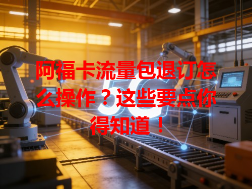 阿福卡流量包退订怎么操作？这些要点你得知道！