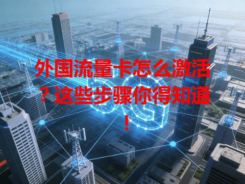 外国流量卡怎么激活？这些步骤你得知道！