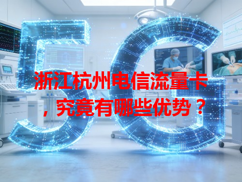 浙江杭州电信流量卡，究竟有哪些优势？