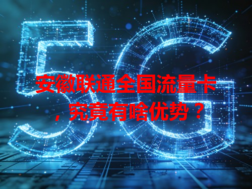 安徽联通全国流量卡，究竟有啥优势？