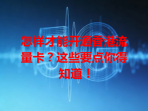 怎样才能开通香港流量卡？这些要点你得知道！