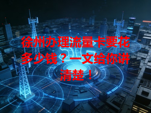 徐州办理流量卡要花多少钱？一文给你讲清楚！