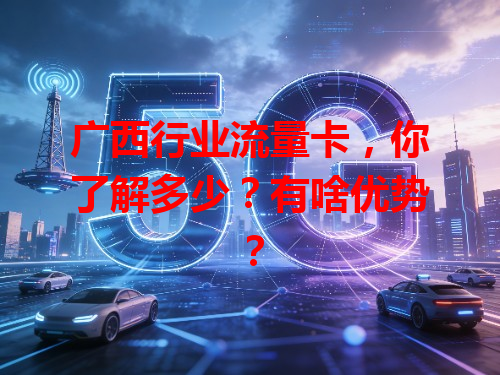 广西行业流量卡，你了解多少？有啥优势？
