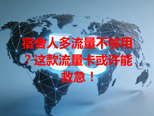 宿舍人多流量不够用？这款流量卡或许能救急！
