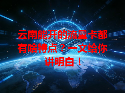 云南能开的流量卡都有啥特点？一文给你讲明白！