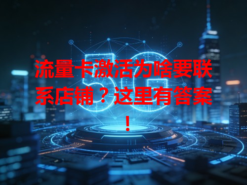 流量卡激活为啥要联系店铺？这里有答案！
