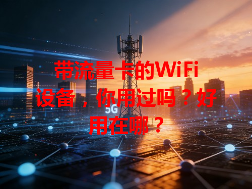 带流量卡的WiFi设备，你用过吗？好用在哪？