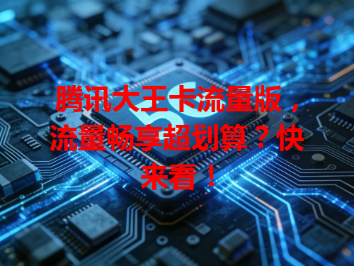 腾讯大王卡流量版,流量畅享超划算?快来看!
