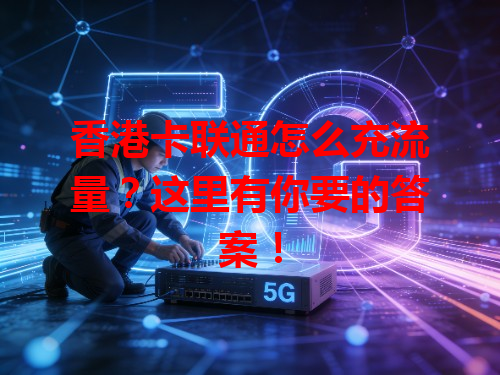 香港卡联通怎么充流量？这里有你要的答案！