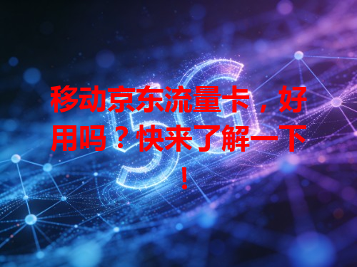 移动京东流量卡，好用吗？快来了解一下！