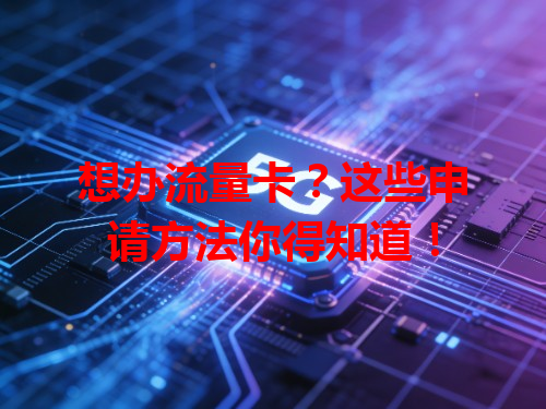 想办流量卡？这些申请方法你得知道！