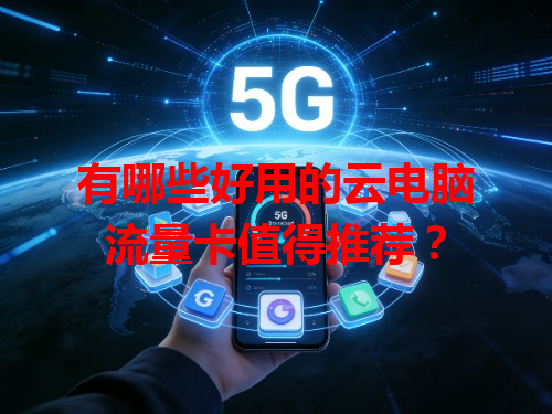 有哪些好用的云电脑流量卡值得推荐？