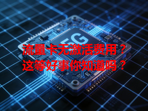 流量卡无激活费用？这等好事你知道吗？